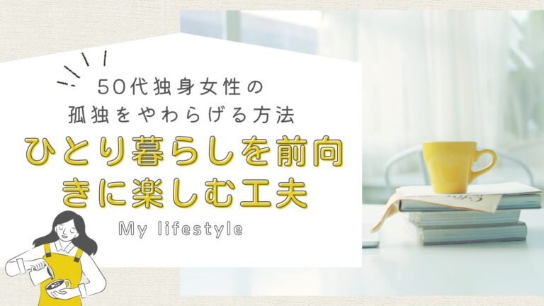50代独身女性の孤独をやわらげる方法｜ひとり暮らしを前向きに楽しむ工夫