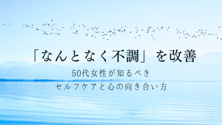 「なんとなく不調」を改善｜50代女性が知るべきセルフケアと心の向き合い方