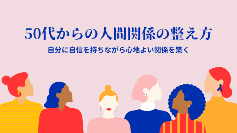 50代からの人間関係の整え方｜自分に自信を持ちながら心地よい関係を築く