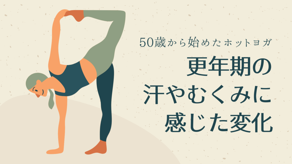 50歳から始めたホットヨガ。更年期の汗やむくみに感じた変化