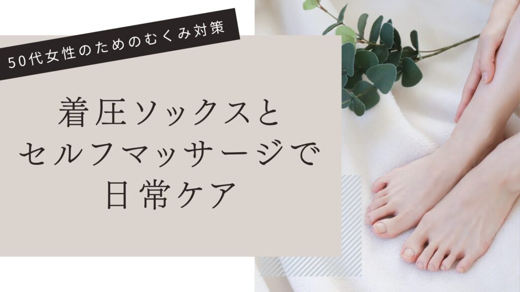 50代女性のためのむくみ対策｜着圧ソックスとセルフマッサージで日常ケア