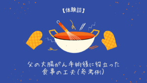 【体験談】父の大腸がん手術後に役立った食事の工夫（参考例）