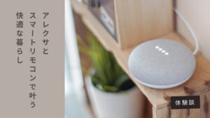 【体験談】アレクサとスマートリモコンで叶う快適な暮らし