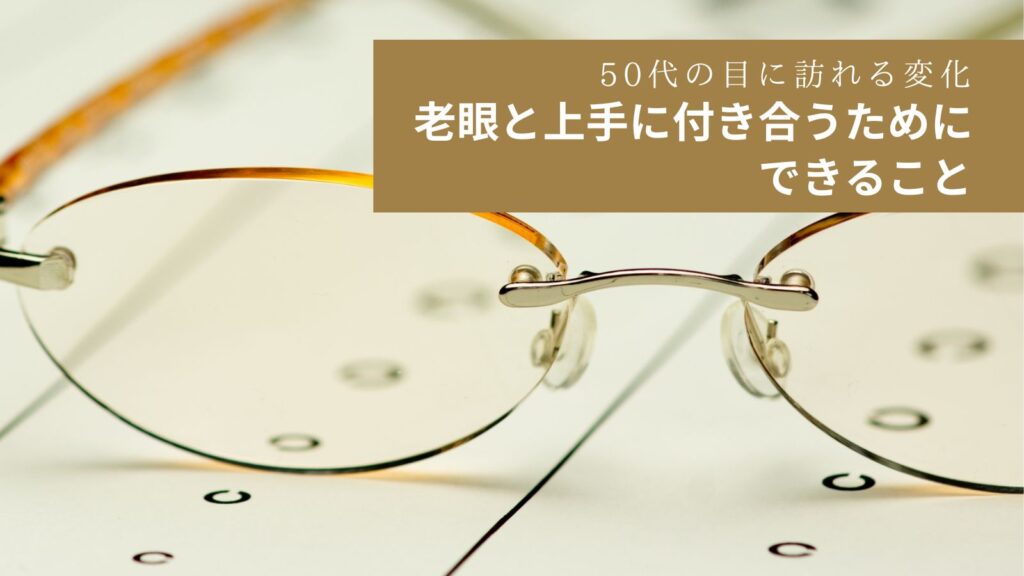 50代の目に訪れる変化｜老眼と上手に付き合うためにできること